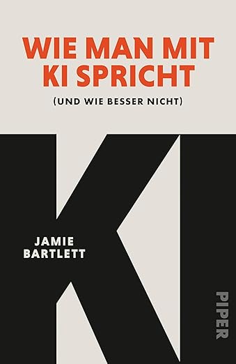 Buchkritik Rezension "Wie man mit KI spricht", Jamie Bartlett, Piper Verlag. Nutzen, verstehen; ausprobieren, aber überprüfen; profitieren, ohne die Kontrolle abzugeben